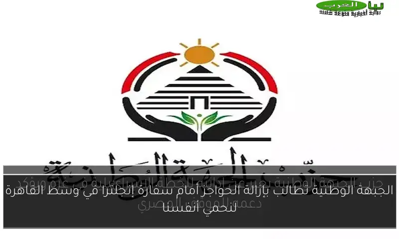 الجبهة الوطنية تطالب بإزالة الحواجز أمام سفارة إنجلترا في وسط القاهرة لنحمي أنفسنا