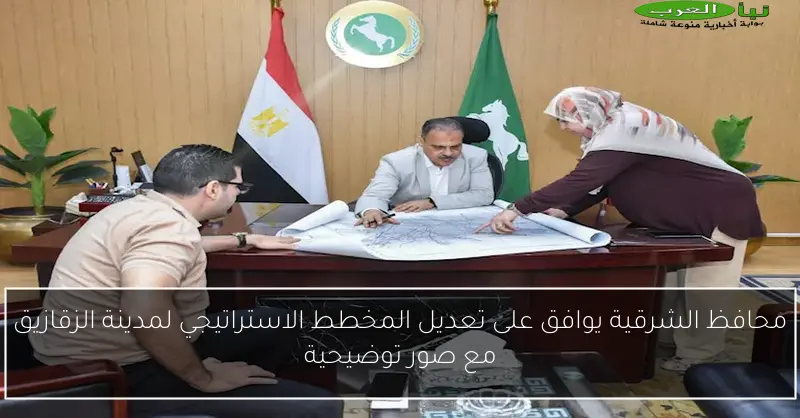 محافظ الشرقية يوافق على تعديل المخطط الاستراتيجي لمدينة الزقازيق مع صور توضيحية