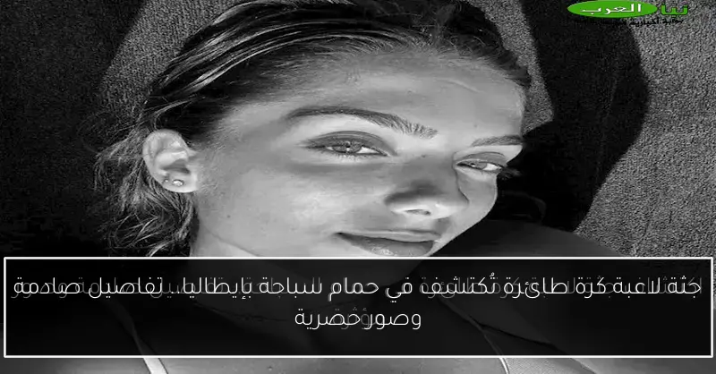 جثة لاعبة كرة طائرة تُكتشف في حمام سباحة بإيطاليا.. تفاصيل صادمة وصور حصرية