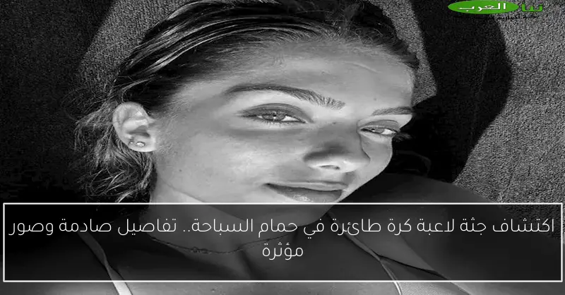 اكتشاف جثة لاعبة كرة طائرة في حمام سباحة.. تفاصيل صادمة وصور توضح القصة