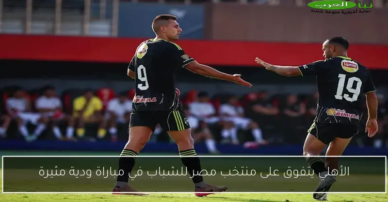 الأهلي يتفوق على منتخب مصر للشباب في مباراة ودية مثيرة