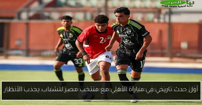 أول حدث تاريخي في مباراة الأهلي مع منتخب مصر للشباب يجذب الأنظار