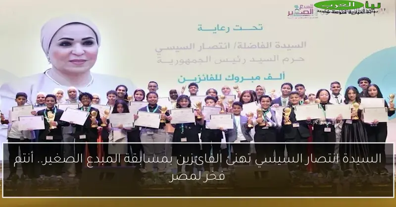السيدة انتصار السيسي تهنئ الفائزين بمسابقة المبدع الصغير.. أنتم فخر لمصر