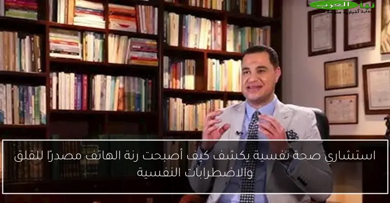 استشاري صحة نفسية يكشف كيف أصبحت رنة الهاتف مصدرًا للقلق والاضطرابات النفسية