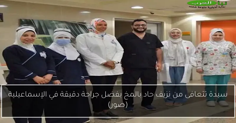 سيدة تتعافى من نزيف حاد بالمخ بفضل جراحة دقيقة في الإسماعيلية (صور)