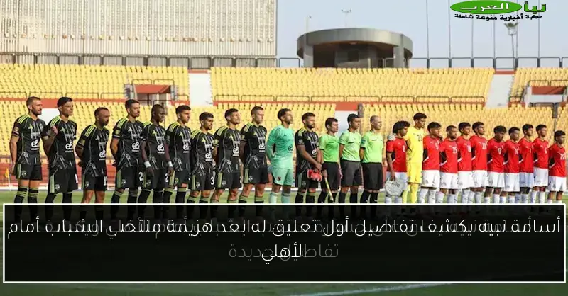 أسامة نبيه يكشف تفاصيل أول تعليق له بعد هزيمة منتخب الشباب أمام الأهلي