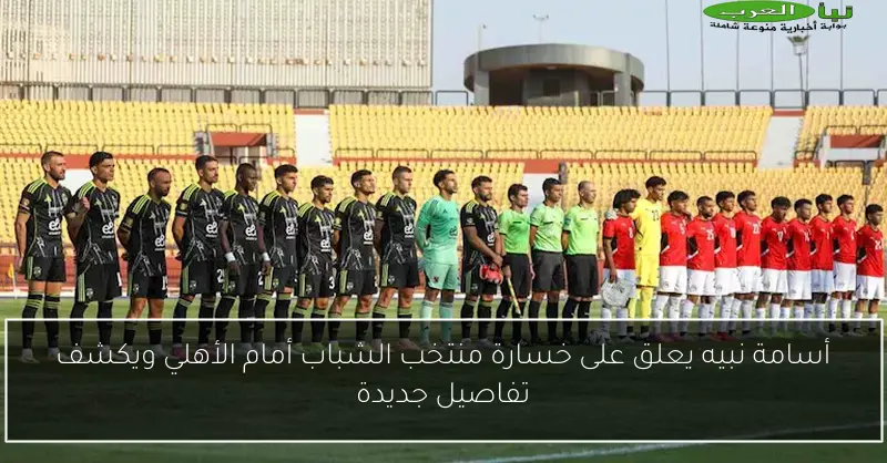أسامة نبيه يعلق على خسارة منتخب الشباب أمام الأهلي ويكشف تفاصيل جديدة