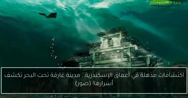 اكتشافات مذهلة في أعماق الإسكندرية.. مدينة غارقة تحت البحر تكشف أسرارها! (صور)