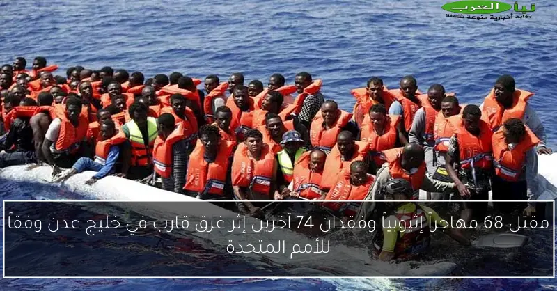 مقتل 68 مهاجراً إثيوبياً وفقدان 74 آخرين إثر غرق قارب في خليج عدن وفقاً للأمم المتحدة