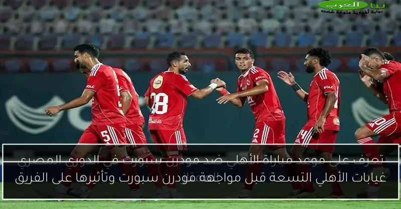 غيابات الأهلي التسعة قبل مواجهة مودرن سبورت وتأثيرها على الفريق
