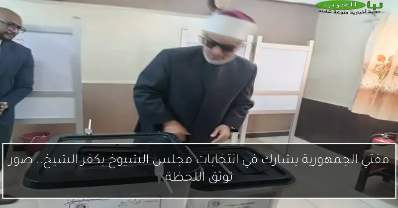 مفتي الجمهورية يشارك في انتخابات مجلس الشيوخ بكفر الشيخ.. صور توثق اللحظة