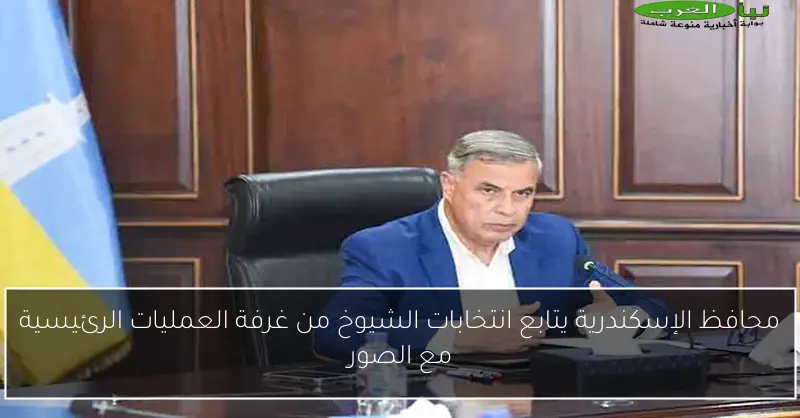 محافظ الإسكندرية يتابع انتخابات الشيوخ من غرفة العمليات الرئيسية مع الصور