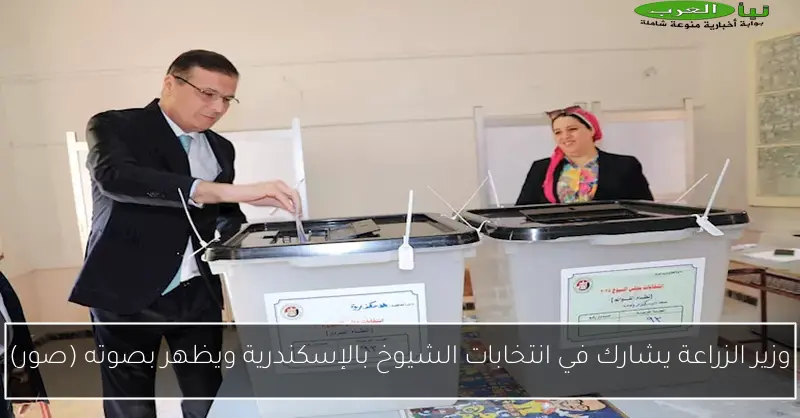 وزير الزراعة يشارك في انتخابات الشيوخ بالإسكندرية ويظهر بصوته (صور)