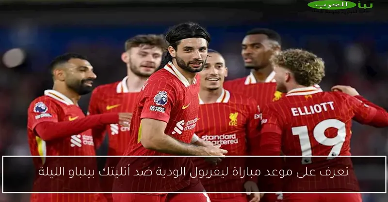 تعرف على موعد مباراة ليفربول الودية ضد أتليتك بيلباو الليلة