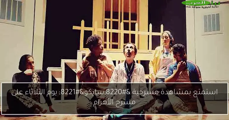 استمتع بمشاهدة مسرحية “سايكو” يوم الثلاثاء على مسرح الأهرام