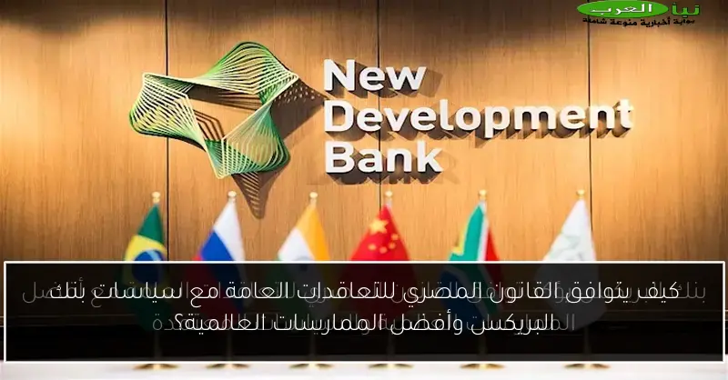 كيف يتوافق القانون المصري للتعاقدات العامة مع سياسات بنك البريكس وأفضل الممارسات العالمية؟