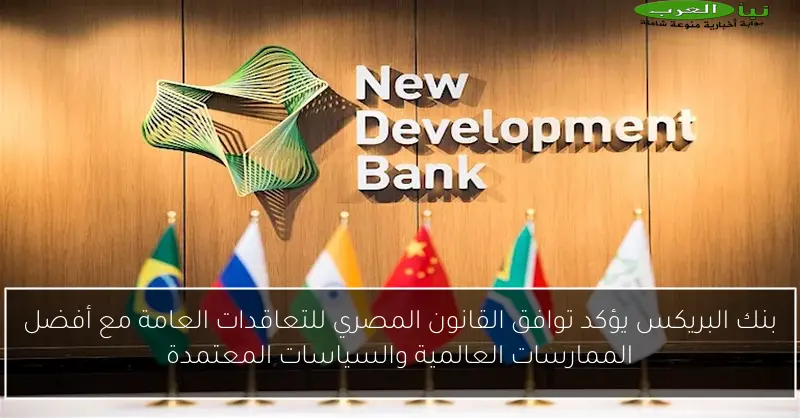 بنك البريكس يؤكد توافق القانون المصري للتعاقدات العامة مع أفضل الممارسات العالمية والسياسات المعتمدة