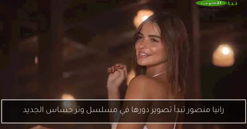 رانيا منصور تبدأ تصوير دورها في مسلسل وتر حساس الجديد