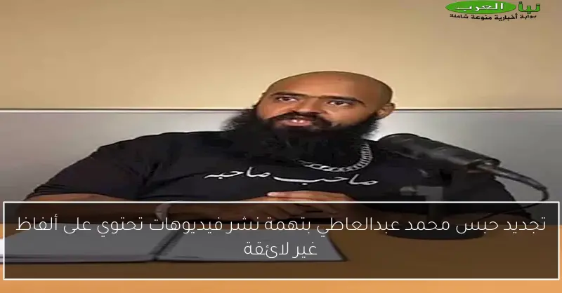 تجديد حبس محمد عبدالعاطي بتهمة نشر فيديوهات تحتوي على ألفاظ غير لائقة