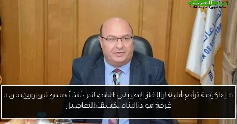 الحكومة ترفع أسعار الغاز الطبيعي للمصانع منذ أغسطس ورئيس غرفة مواد البناء يكشف التفاصيل