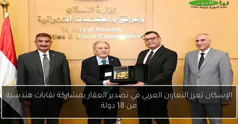 الإسكان تعزز التعاون العربي في تصدير العقار بمشاركة نقابات هندسية من 18 دولة