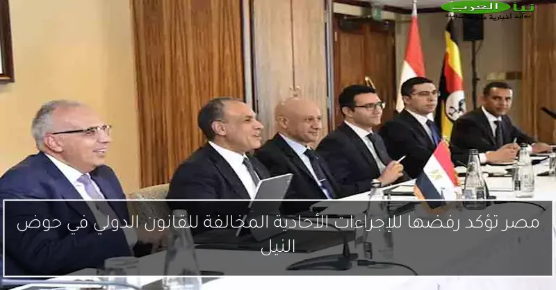 مصر تؤكد رفضها للإجراءات الأحادية المخالفة للقانون الدولي في حوض النيل