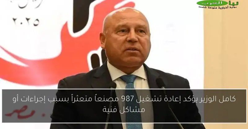 كامل الوزير يؤكد إعادة تشغيل 987 مصنعاً متعثراً بسبب إجراءات أو مشاكل فنية