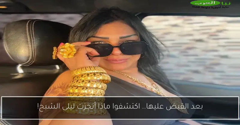بعد القبض عليها.. اكتشفوا ماذا أنجزت ليلى الشبح!