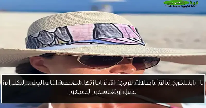 يارا السكري تتألق بإطلالة جريئة أثناء إجازتها الصيفية أمام البحر.. إليكم أبرز الصور وتعليقات الجمهور!