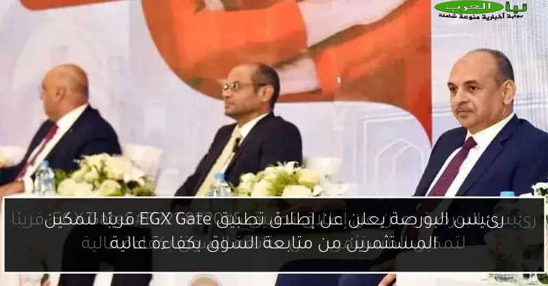 رئيس البورصة يعلن عن إطلاق تطبيق EGX Gate قريبًا لتمكين المستثمرين من متابعة السوق بكفاءة عالية