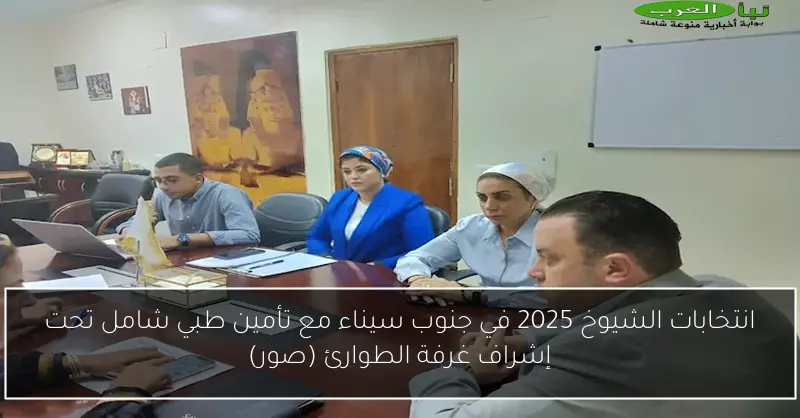 انتخابات الشيوخ 2025 في جنوب سيناء مع تأمين طبي شامل تحت إشراف غرفة الطوارئ (صور)