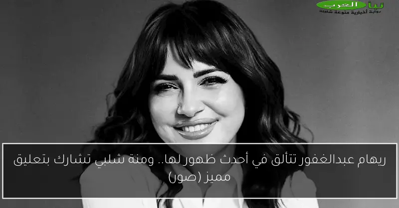 ريهام عبدالغفور تتألق في أحدث ظهور لها.. ومنة شلبي تشارك بتعليق مميز (صور)