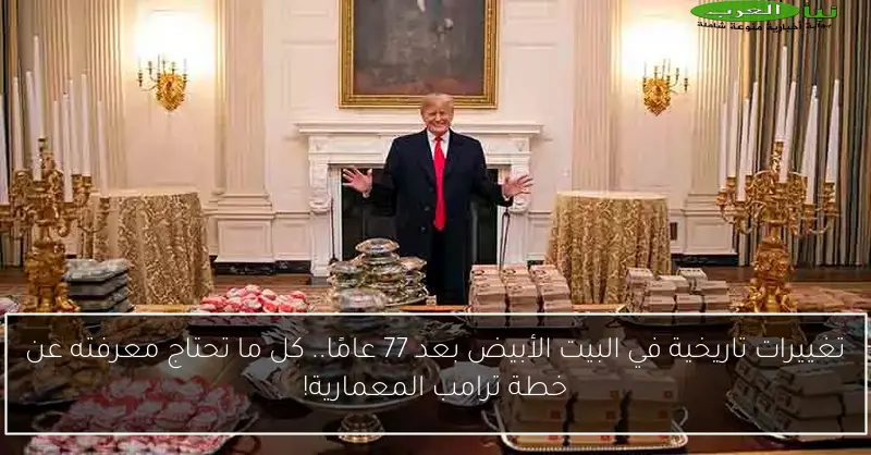 تغييرات تاريخية في البيت الأبيض بعد 77 عامًا.. كل ما تحتاج معرفته عن خطة ترامب المعمارية!