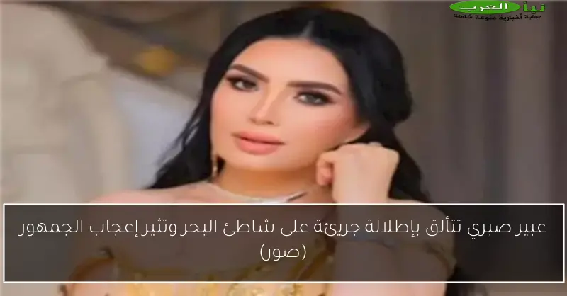 عبير صبري تتألق بإطلالة جريئة على شاطئ البحر وتثير إعجاب الجمهور (صور)
