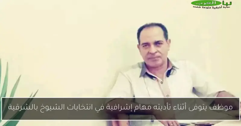 موظف يتوفى أثناء تأديته مهام إشرافية في انتخابات الشيوخ بالشرقية