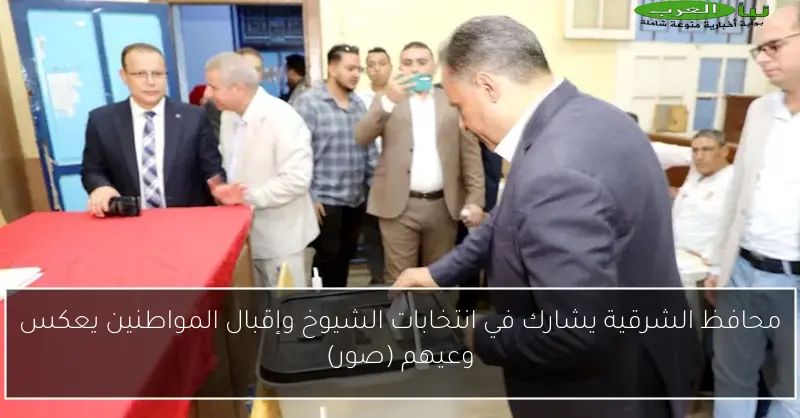 محافظ الشرقية يشارك في انتخابات الشيوخ وإقبال المواطنين يعكس وعيهم (صور)