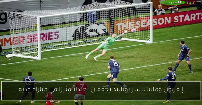 إيفرتون ومانشستر يونايتد يحققان تعادلاً مثيرًا في مباراة ودية