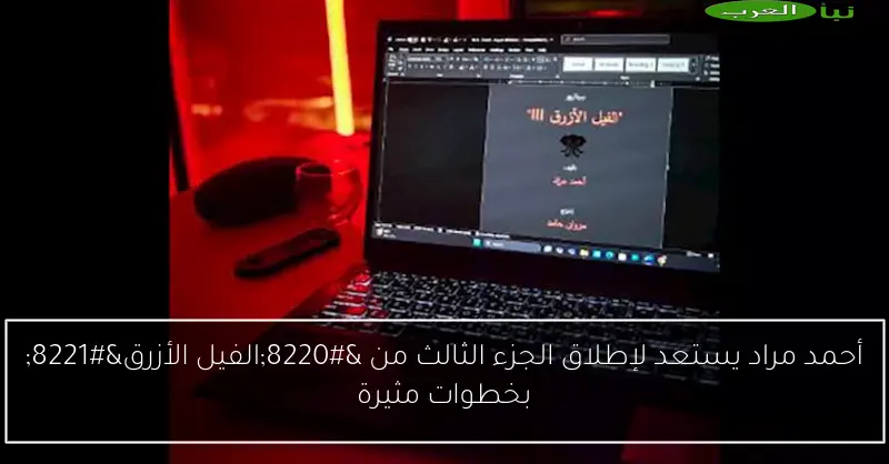 أحمد مراد يستعد لإطلاق الجزء الثالث من “الفيل الأزرق” بخطوات مثيرة