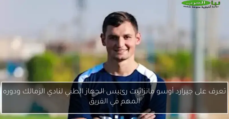 تعرف على جيرارد أوسو مانزانيت رئيس الجهاز الطبي لنادي الزمالك ودوره المهم في الفريق