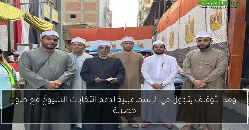 وفد الأوقاف يتجول في الإسماعيلية لدعم انتخابات الشيوخ مع صور حصرية