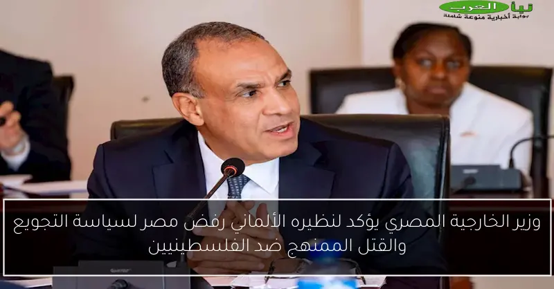 وزير الخارجية المصري يؤكد لنظيره الألماني رفض مصر لسياسة التجويع والقتل الممنهج ضد الفلسطينيين