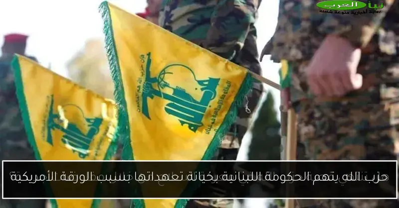 حزب الله يتهم الحكومة اللبنانية بخيانة تعهداتها بسبب الورقة الأمريكية