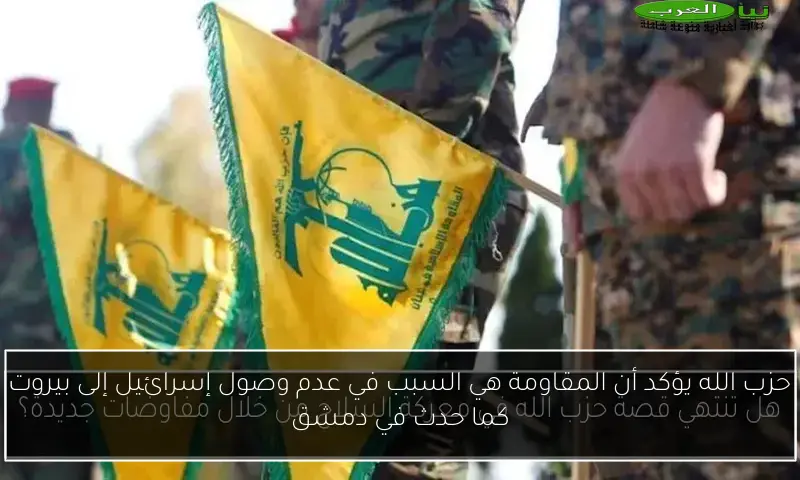 حزب الله يؤكد أن المقاومة هي السبب في عدم وصول إسرائيل إلى بيروت كما حدث في دمشق
