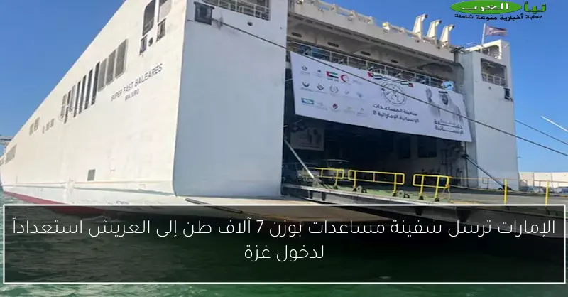 الإمارات ترسل سفينة مساعدات بوزن 7 آلاف طن إلى العريش استعداداً لدخول غزة