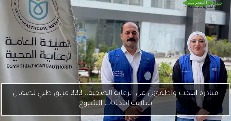 مبادرة انتخب واطمئن من الرعاية الصحية.. 333 فريق طبي لضمان سلامة انتخابات الشيوخ