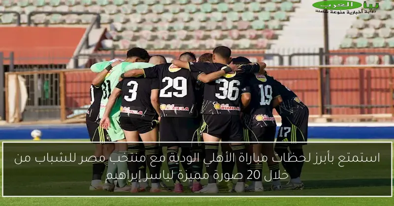 استمتع بأبرز لحظات مباراة الأهلي الودية مع منتخب مصر للشباب من خلال 20 صورة مميزة لياسر إبراهيم