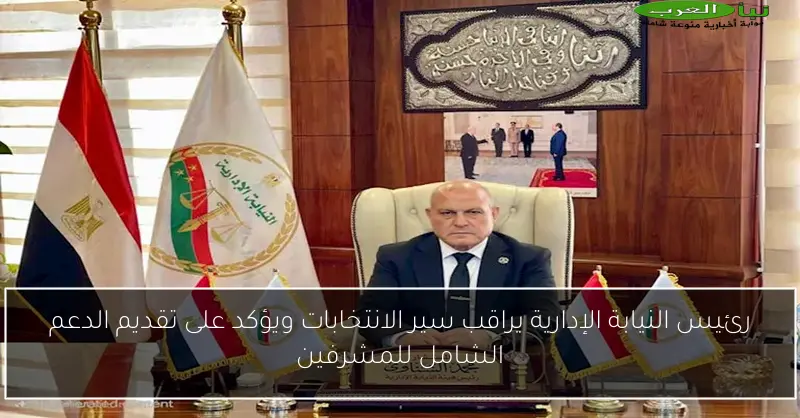 رئيس النيابة الإدارية يراقب سير الانتخابات ويؤكد على تقديم الدعم الشامل للمشرفين