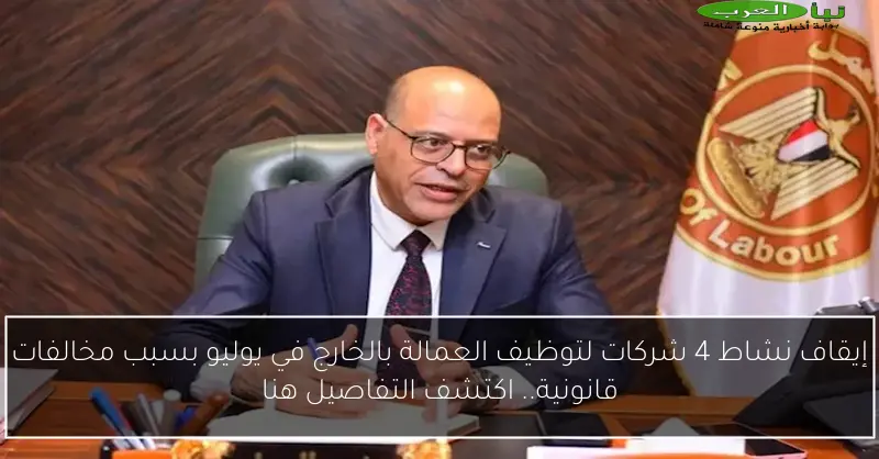 إلغاء نشاط 4 شركات لتوظيف العمالة بالخارج في يوليو بسبب مخالفات قانونية.. اكتشف التفاصيل!