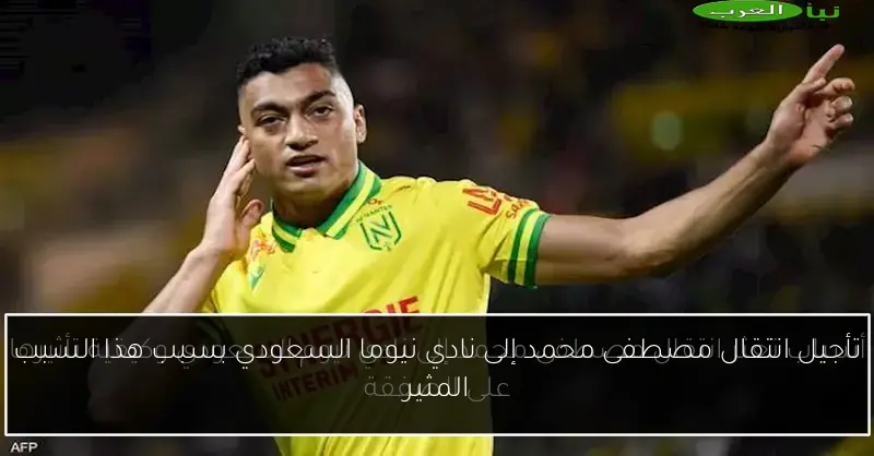 تأجيل انتقال مصطفى محمد إلى نادي نيوما السعودي بسبب هذا السبب المثير