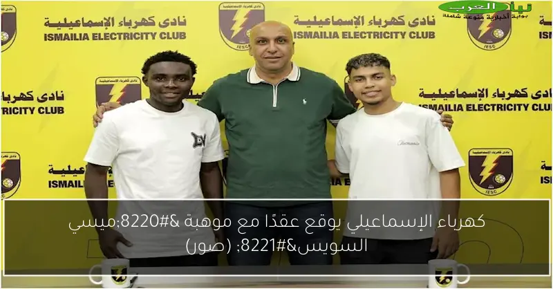 كهرباء الإسماعيلي يوقع عقدًا مع موهبة “ميسي السويس” (صور)